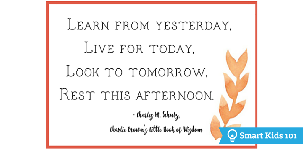 Learn from yesterday, live for today, look to tomorrow, rest this afternoon. -Charles M. Schulz