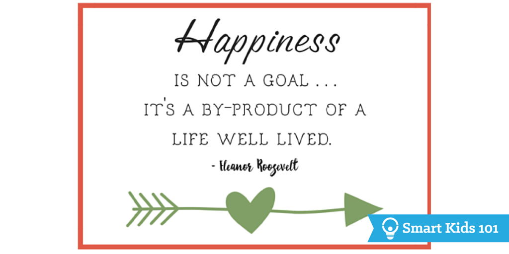 Happiness is not a goal. It's a by-product of a life well lived. - Eleanor Roosevelt